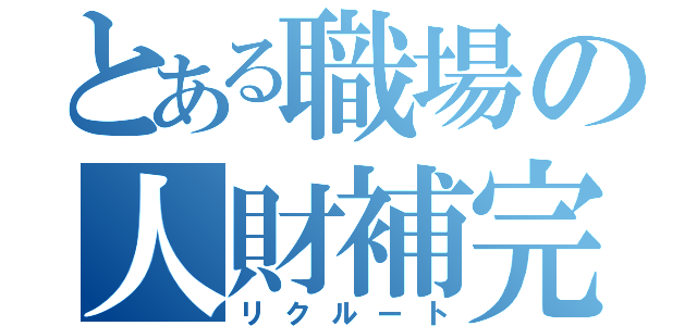 とある職場の人財補完（リクルート）