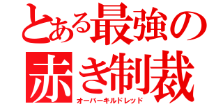 とある最強の赤き制裁（オーバーキルドレッド）