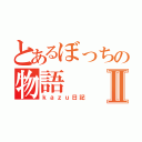 とあるぼっちの物語Ⅱ（ｋａｚｕ日記）