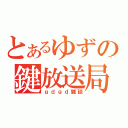 とあるゆずの鍵放送局（ｇｄｇｄ雑談）