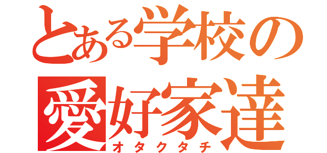 とある学校の愛好家達（オタクタチ）