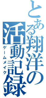 とある翔洋の活動記録（ゲームメイク）