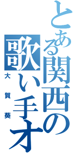 とある関西の歌い手オタク（大賀葵）