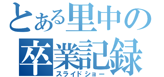 とある里中の卒業記録（スライドショー）