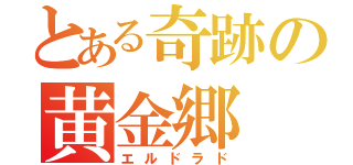 とある奇跡の黄金郷（エルドラド）