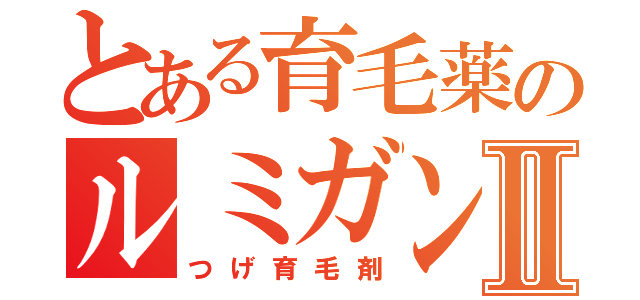 とある育毛薬のルミガンⅡ（つげ育毛剤）