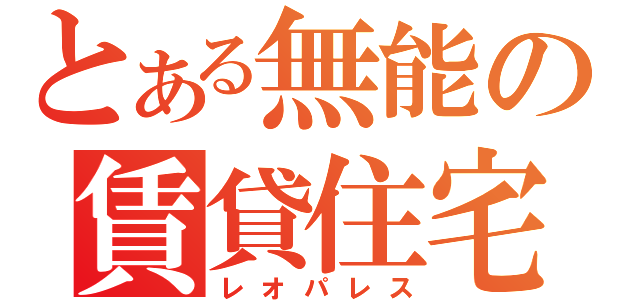 とある無能の賃貸住宅（レオパレス）