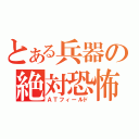 とある兵器の絶対恐怖域（ＡＴフィールド）