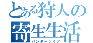 とある狩人の寄生生活（ハンターライフ）