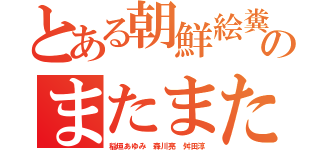 とある朝鮮絵糞ゲのまたまた乗っ取り（稲垣あゆみ 森川亮 舛田淳）