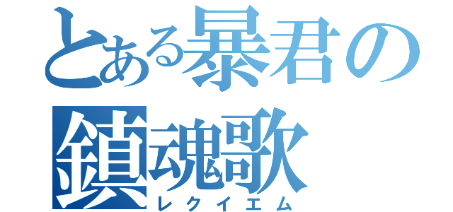 とある暴君の鎮魂歌（レクイエム）