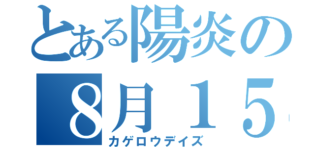 とある陽炎の８月１５日（カゲロウデイズ）