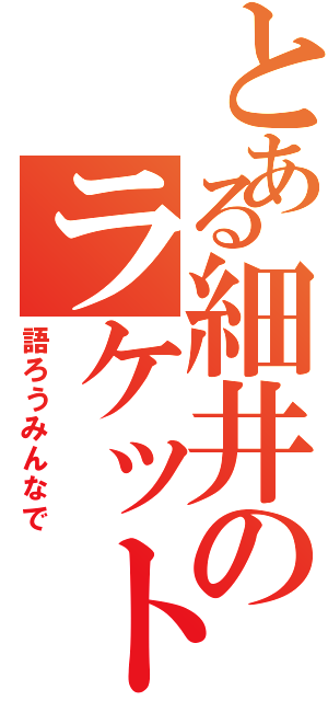 とある細井のラケット（語ろうみんなで）