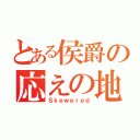 とある侯爵の応えの地（Ｓｋｅｗｅｒｅｄ）