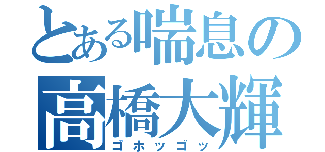 とある喘息の高橋大輝（ゴホッゴッ）