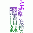 とある摩天楼術の繼書目録（皆さん僕の事は好きですか？）