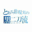 とある非現実の黒二刀流（ソード・アート）