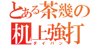 とある茶幾の机上強打（ダイパン）