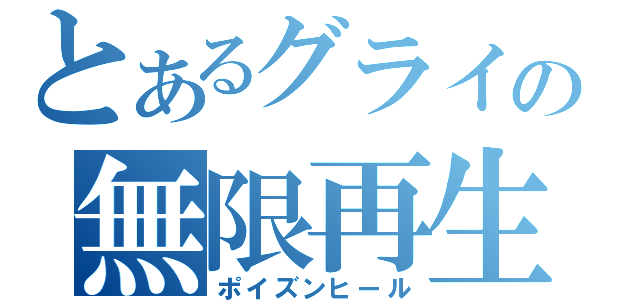 とあるグライの無限再生（ポイズンヒール）