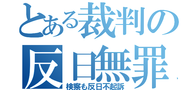 とある裁判の反日無罪（検察も反日不起訴）