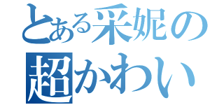 とある采妮の超かわいい（）