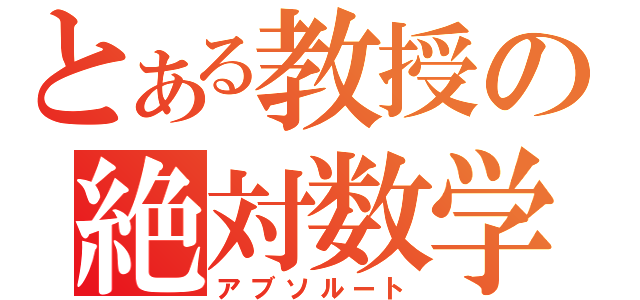 とある教授の絶対数学（アブソルート）