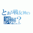 とある戦女神の誤解？（僕荒らしましたか？）