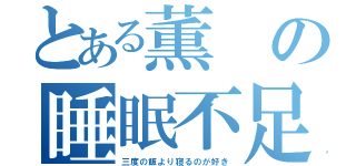 とある薫の睡眠不足（三度の飯より寝るのが好き）