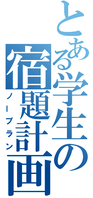 とある学生の宿題計画（ノープラン）