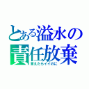 とある溢水の責任放棄（言えたらイイのに）