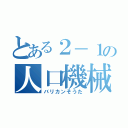 とある２－１の人口機械（バリカンそうた）