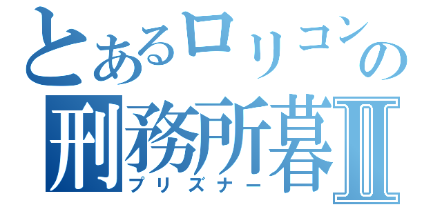 とあるロリコンの刑務所暮らしⅡ（プリズナー）