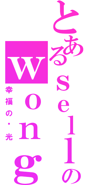 とあるｓｅｌｌｙのｗｏｎｇ（幸福の阳光）