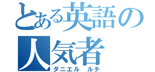 とある英語の人気者（ダニエル ルチ）