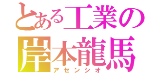 とある工業の岸本龍馬（アセンシオ）