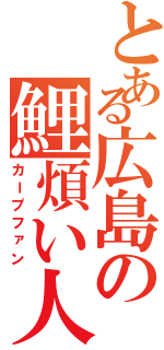 とある広島の鯉煩い人（カープファン）