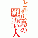 とある広島の鯉煩い人（カープファン）