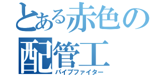 とある赤色の配管工（パイプファイター）