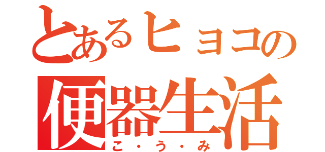 とあるヒョコの便器生活（こ・う・み）