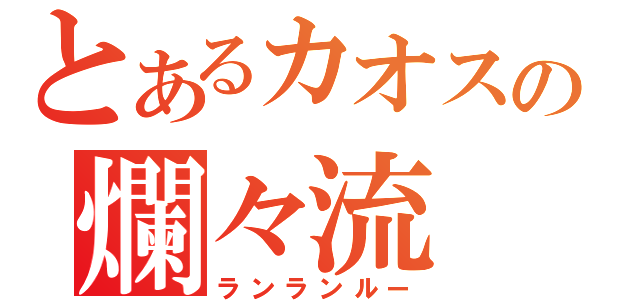 とあるカオスの爛々流（ランランルー）