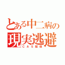 とある中二病の現実逃避（ＣＡＳ配信）