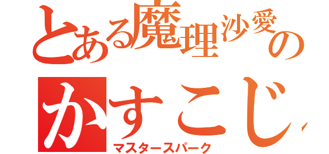 とある魔理沙愛のかすこじ君（マスタースパーク）