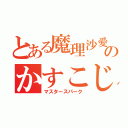 とある魔理沙愛のかすこじ君（マスタースパーク）