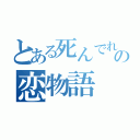 とある死んでれらの恋物語（）