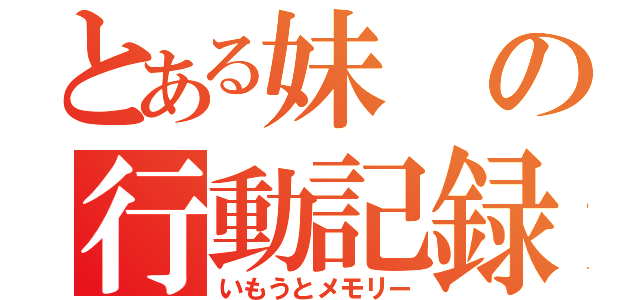 とある妹の行動記録（いもうとメモリー）