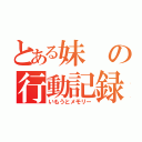 とある妹の行動記録（いもうとメモリー）