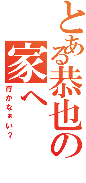 とある恭也の家へⅡ（行かなぁい？）