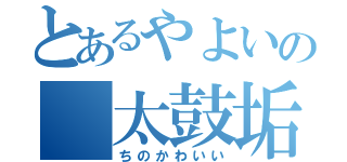 とあるやよいの　太鼓垢（ちのかわいい）