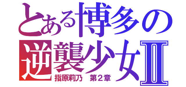 とある博多の逆襲少女Ⅱ（指原莉乃　第２章）