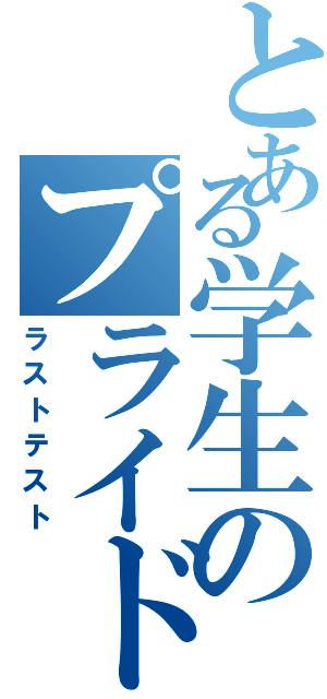 とある学生のプライド革命（ラストテスト）